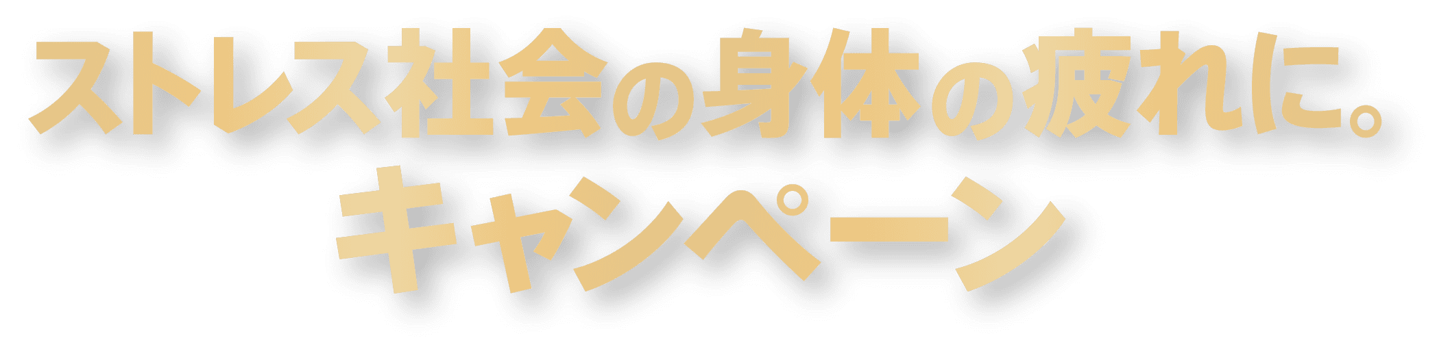 ストレス社会の身体の疲れに。キャンペーン